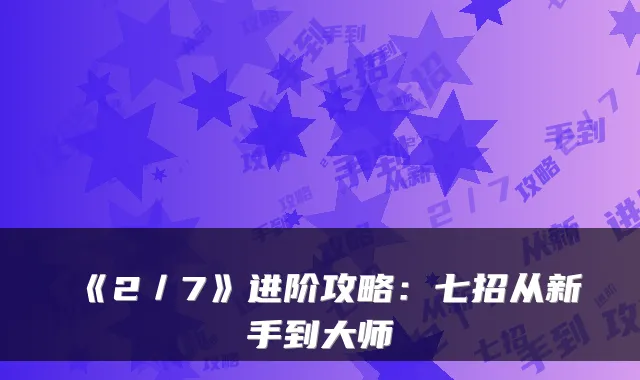 《2／7》进阶攻略：七招从新手到大师