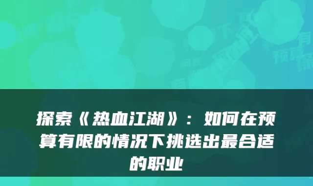 探索《热血江湖》：如何在预算有限的情况下挑选出最合适的职业