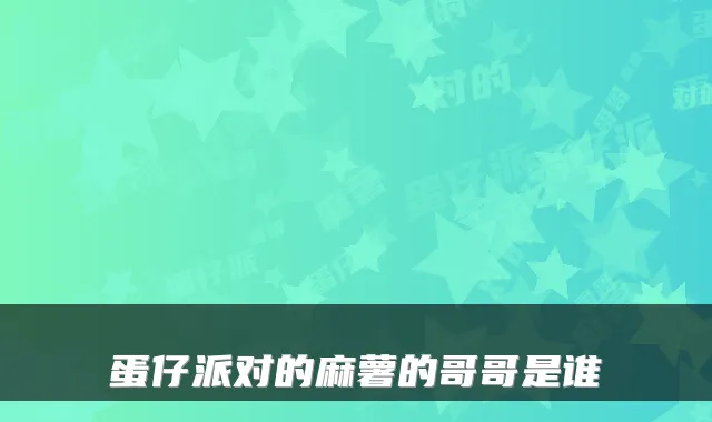 蛋仔派对的麻薯的哥哥是谁