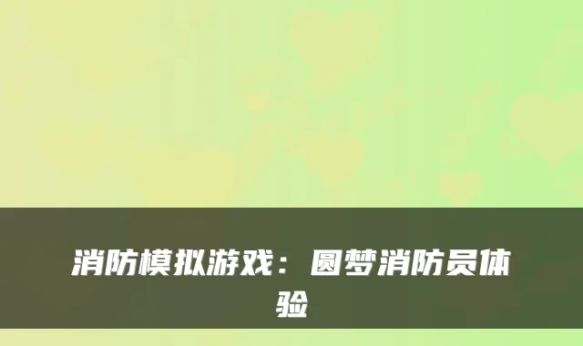 消防模拟游戏：圆梦消防员体验