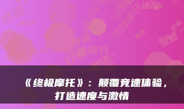 《终极摩托》：颠覆竞速体验，打造速度与激情