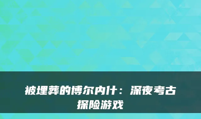 被埋葬的博尔内什：深夜考古探险游戏