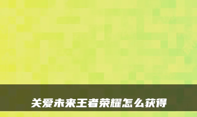 关爱未来王者荣耀怎么获得