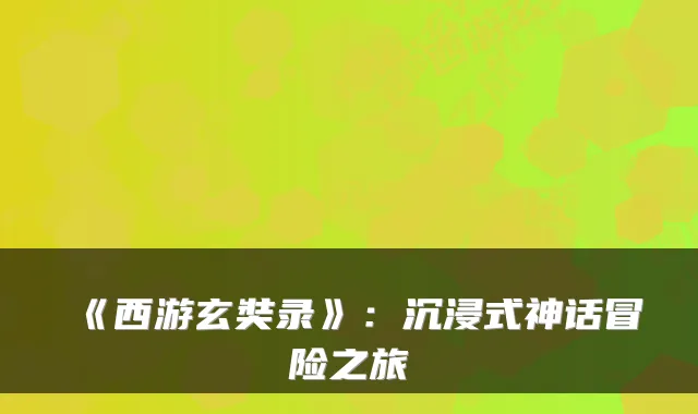 《西游玄奘录》：沉浸式神话冒险之旅
