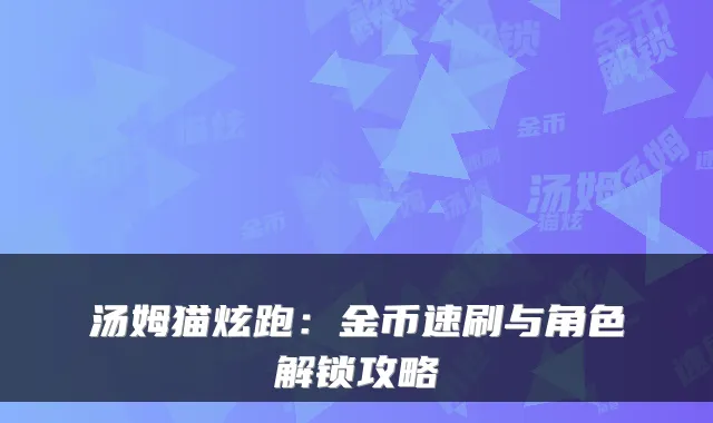 汤姆猫炫跑：金币速刷与角色解锁攻略