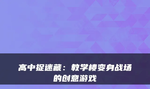 高中捉迷藏：教学楼变身战场的创意游戏