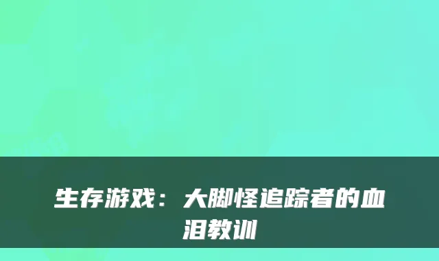 生存游戏：大脚怪追踪者的血泪教训