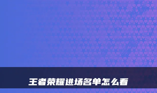 王者荣耀进场名单怎么看