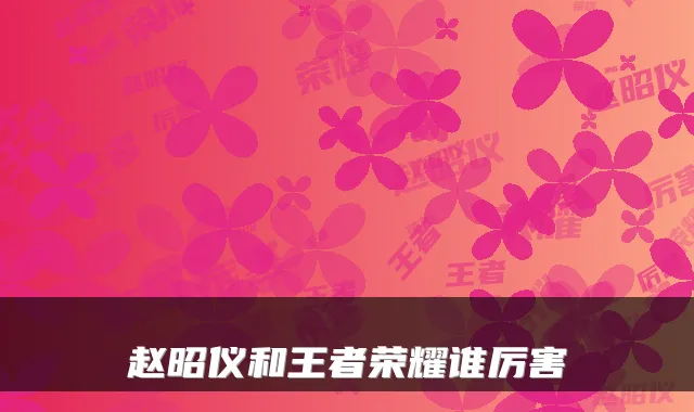 赵昭仪和王者荣耀谁厉害