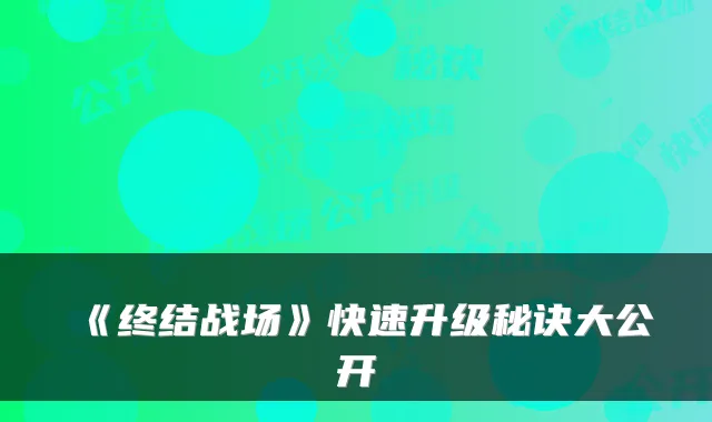 《终结战场》快速升级秘诀大公开