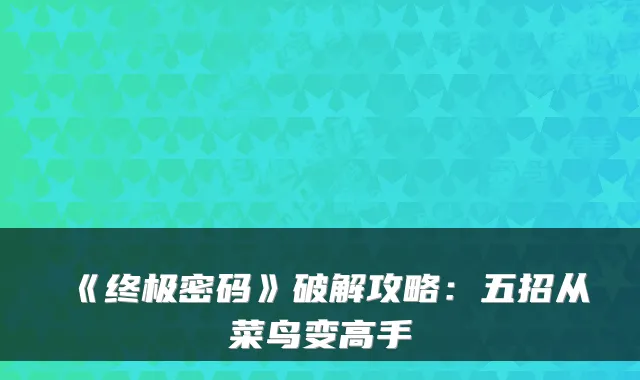 《密码》破解攻略：五招从菜鸟变高手