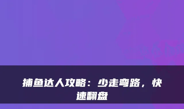 捕鱼达人攻略:少走弯路,快速翻盘
