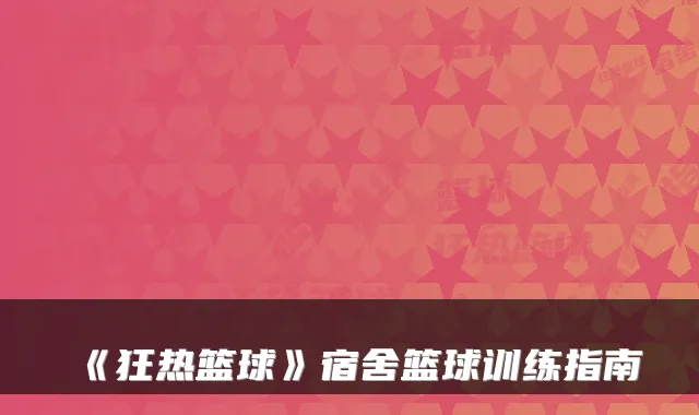 《狂热篮球》宿舍篮球训练指南