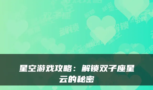 星空游戏攻略：解锁双子座星云的秘密