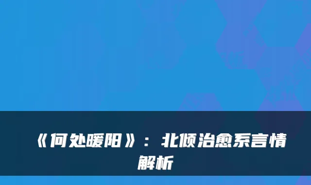 《何处暖阳》：北倾系言情解析