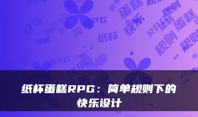 纸杯蛋糕RPG：简单规则下的快乐设计