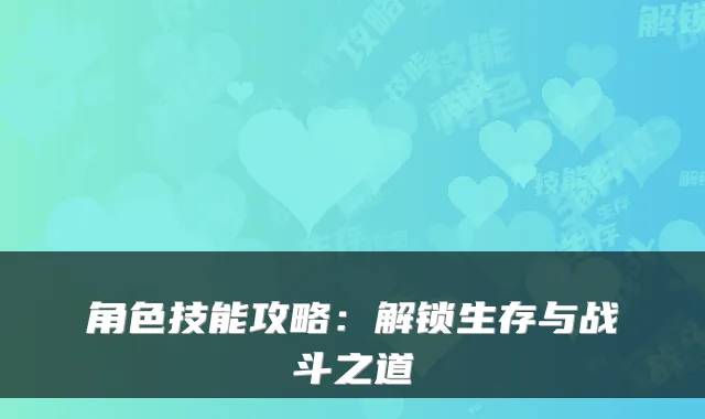 角色技能攻略：解锁生存与战斗之道