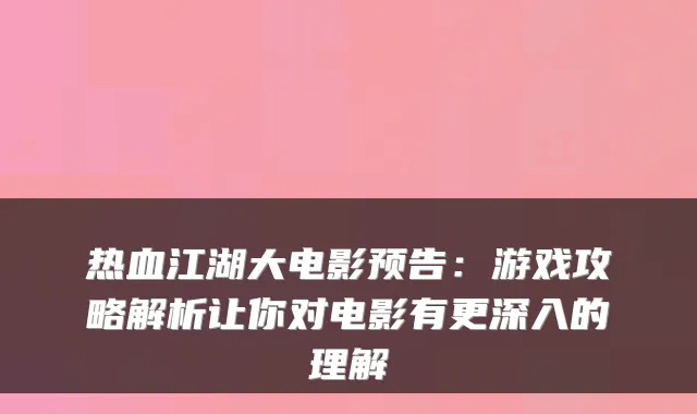 热血江湖大电影预告：游戏攻略解析让你对电影有更深入的理解