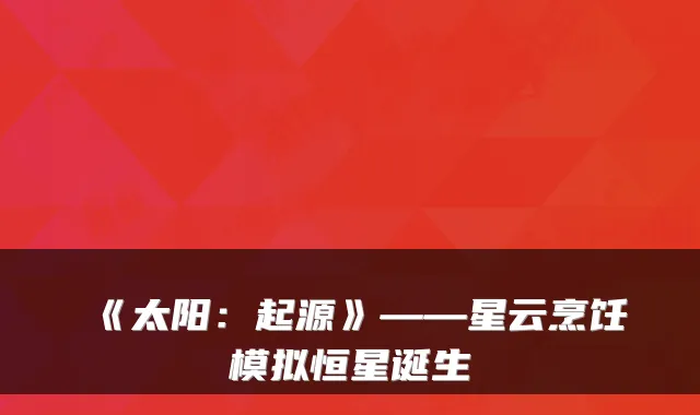 《太阳：起源》——星云烹饪模拟恒星诞生