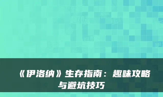 《伊洛纳》生存指南：趣味攻略与避坑技巧