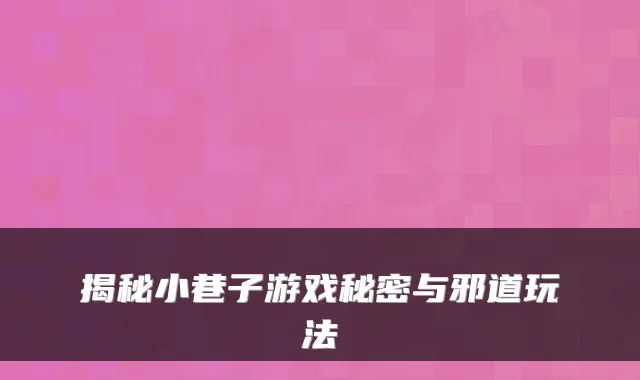 揭秘小巷子游戏秘密与邪道玩法
