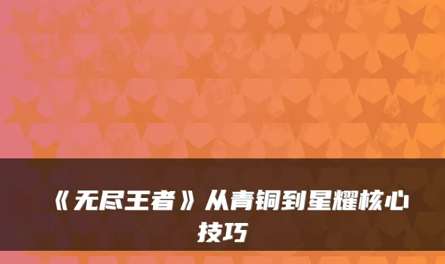 《无尽王者》从青铜到星耀核心技巧