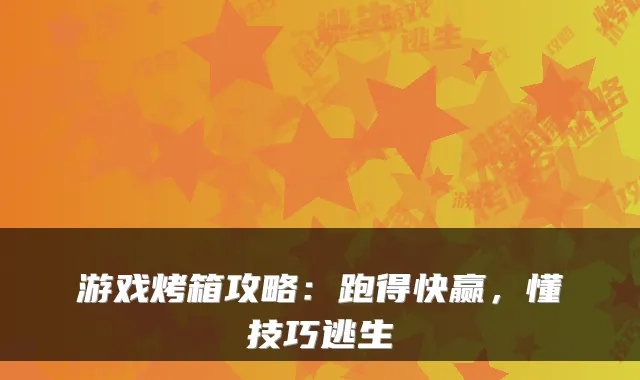 游戏烤箱攻略：跑得快赢，懂技巧逃生