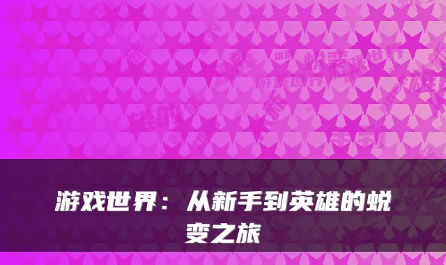 游戏世界：从新手到英雄的蜕变之旅