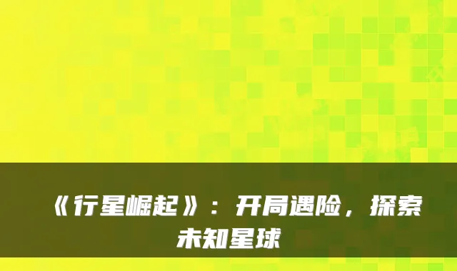 《行星崛起》：开局遇险，探索未知星球