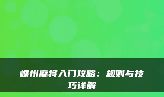 嵊州麻将入门攻略：规则与技巧详解