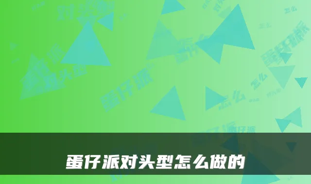 蛋仔派对头型怎么做的