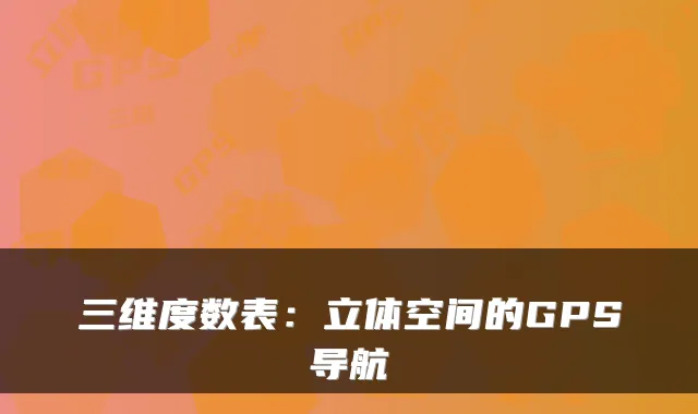三维度数表：立体空间的GPS导航
