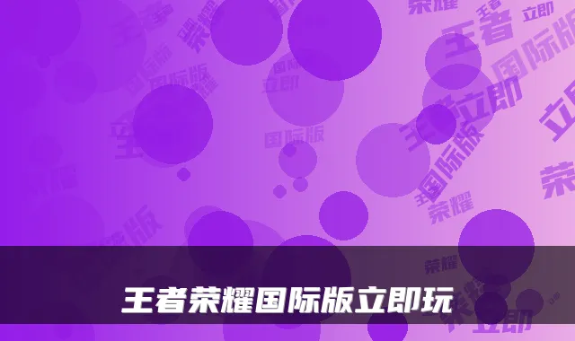 王者荣耀国际版立即玩
