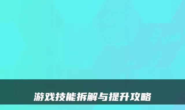 游戏技能拆解与提升攻略