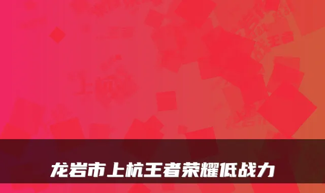 龙岩市上杭王者荣耀低战力