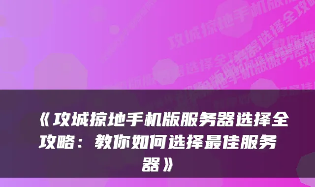 《攻城掠地手机版服务器选择全攻略：教你如何选择佳服务器》