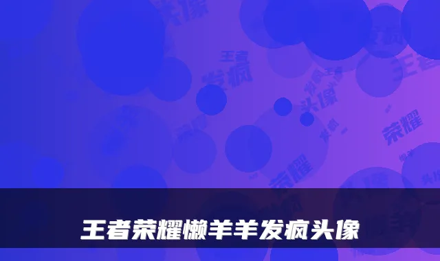 王者荣耀懒羊羊发疯头像