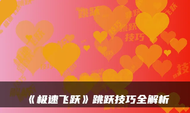 《极速飞跃》跳跃技巧全解析