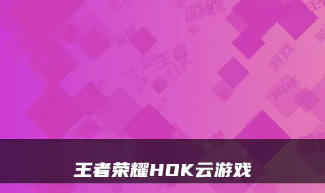 王者荣耀HOK云游戏