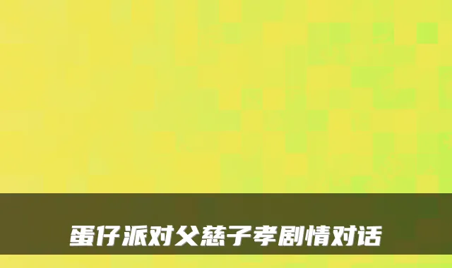 蛋仔派对父慈子孝剧情对话