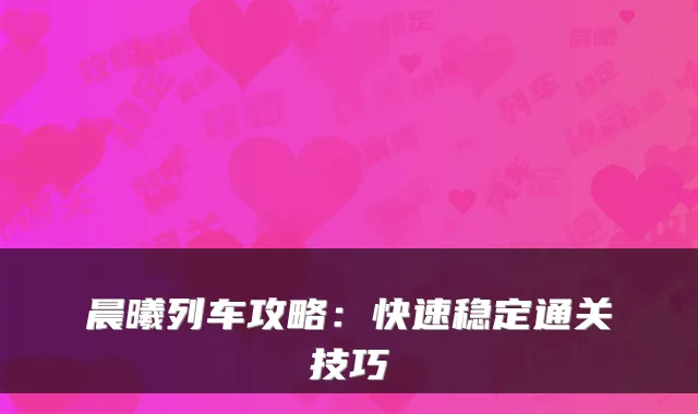 晨曦列车攻略：快速稳定通关技巧