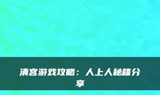 清宫游戏攻略：人上人秘籍分享