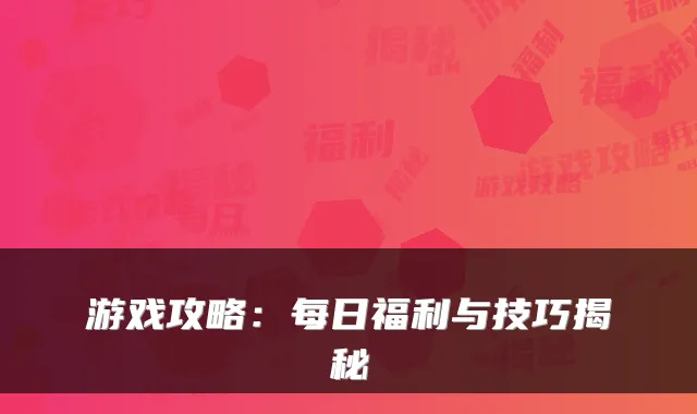 游戏攻略：每日福利与技巧揭秘