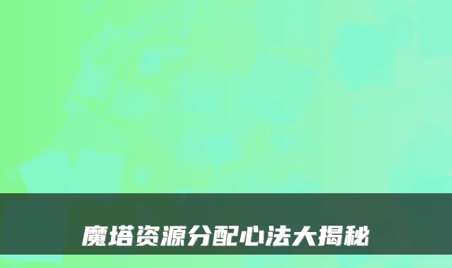 魔塔资源分配心法大揭秘