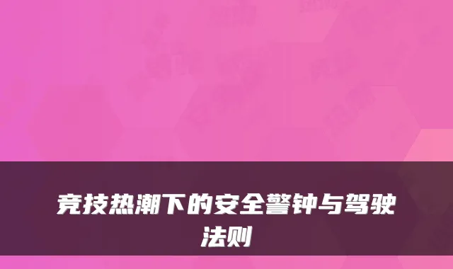 竞技热潮下的安全警钟与驾驶法则