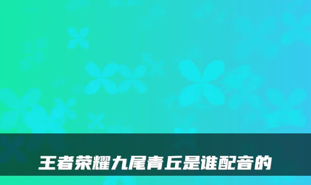 王者荣耀九尾青丘是谁配音的