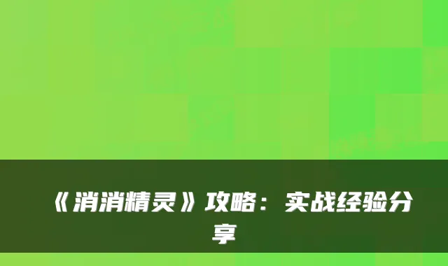 《消消精灵》攻略：实战经验分享