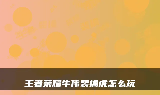 王者荣耀牛伟裴擒虎怎么玩