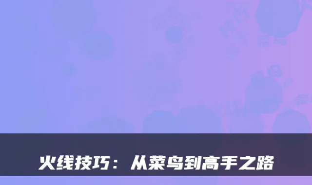 火线技巧:从菜鸟到高手之路