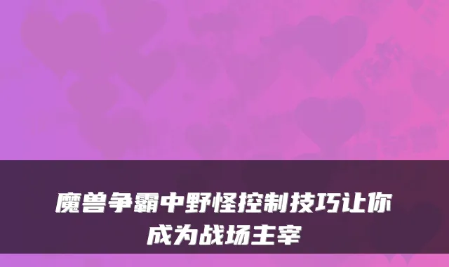 魔兽争霸中野怪控制技巧让你成为战场主宰
